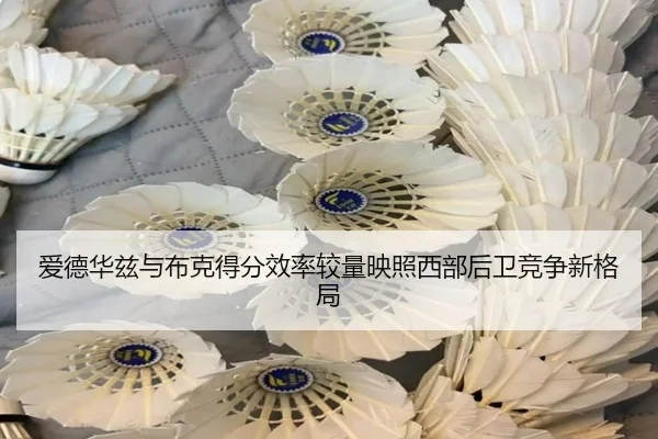 爱德华兹与布克得分效率较量映照西部后卫竞争新格局
