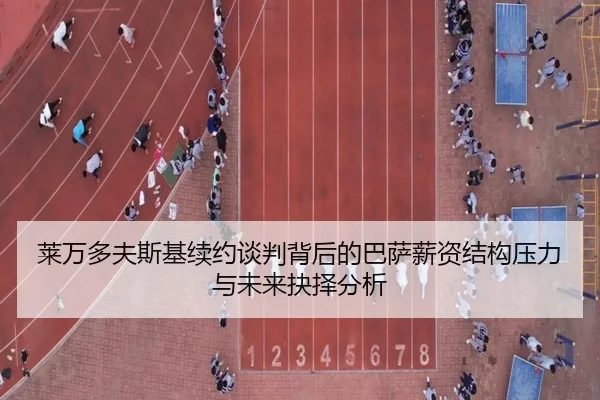 莱万多夫斯基续约谈判背后的巴萨薪资结构压力与未来抉择分析