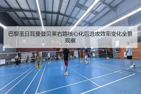 巴黎圣日耳曼登贝莱右路核心化后进攻效率变化全景观察