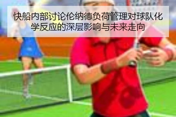 快船内部讨论伦纳德负荷管理对球队化学反应的深层影响与未来走向
