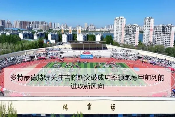 多特蒙德持续关注吉滕斯突破成功率领跑德甲前列的进攻新风向